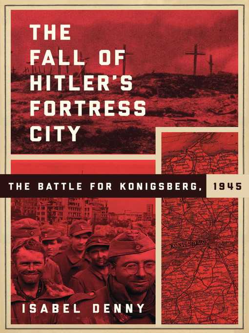 Title details for The Fall of Hitler's Fortress City: the Battle for Konigsberg, 1945 by Isabel Denny - Wait list